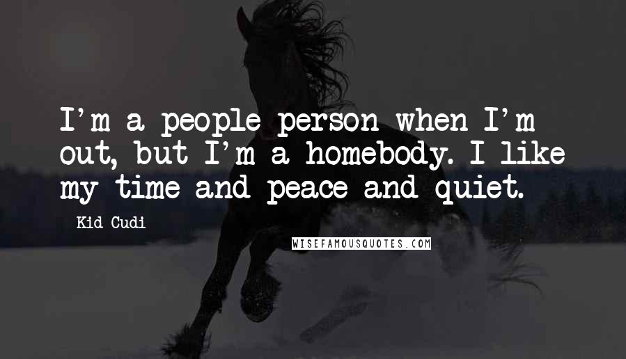 Kid Cudi Quotes: I'm a people person when I'm out, but I'm a homebody. I like my time and peace and quiet.