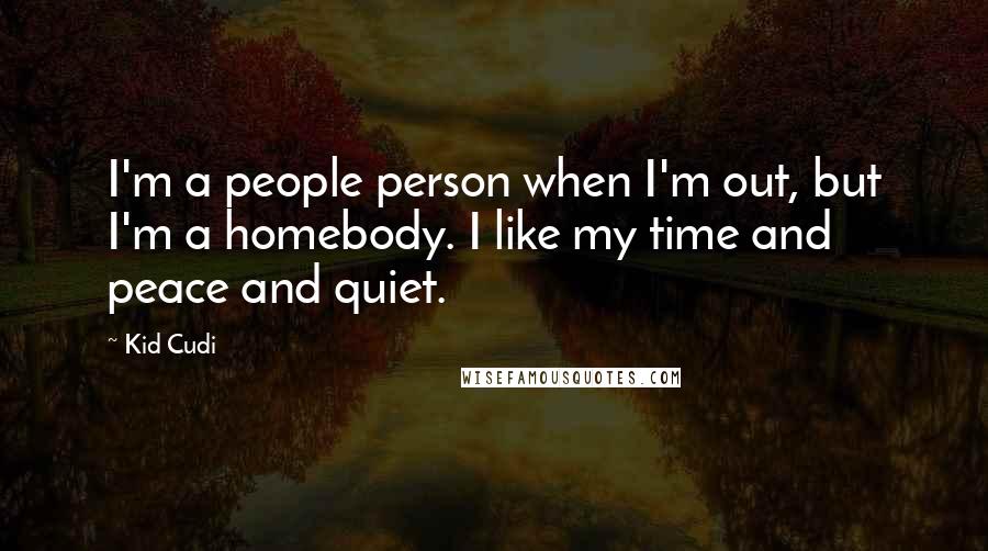 Kid Cudi Quotes: I'm a people person when I'm out, but I'm a homebody. I like my time and peace and quiet.