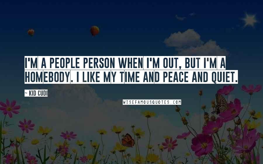 Kid Cudi Quotes: I'm a people person when I'm out, but I'm a homebody. I like my time and peace and quiet.