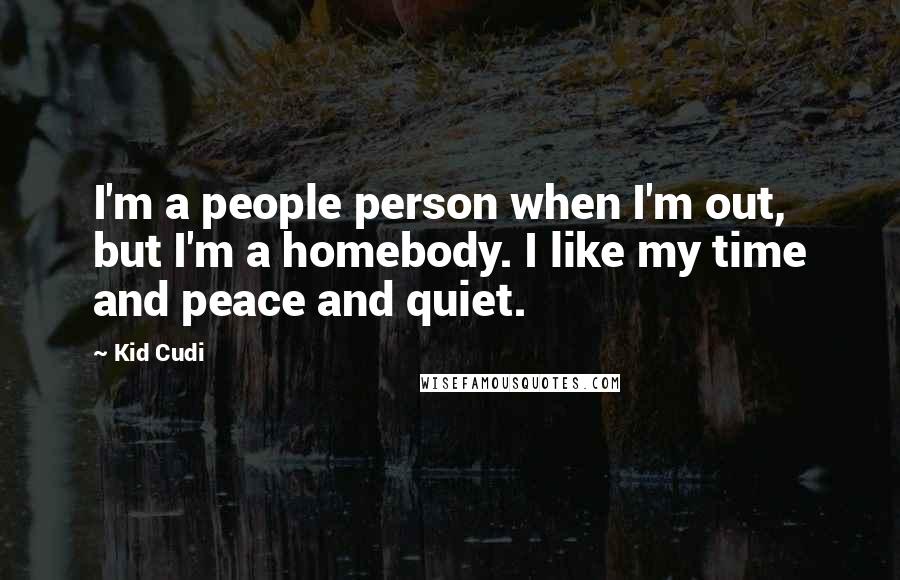Kid Cudi Quotes: I'm a people person when I'm out, but I'm a homebody. I like my time and peace and quiet.