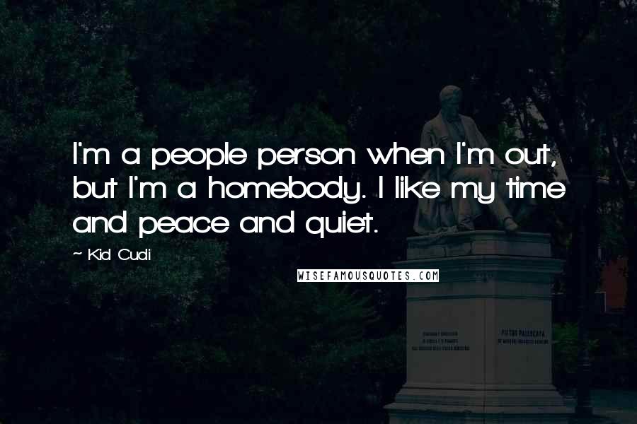 Kid Cudi Quotes: I'm a people person when I'm out, but I'm a homebody. I like my time and peace and quiet.