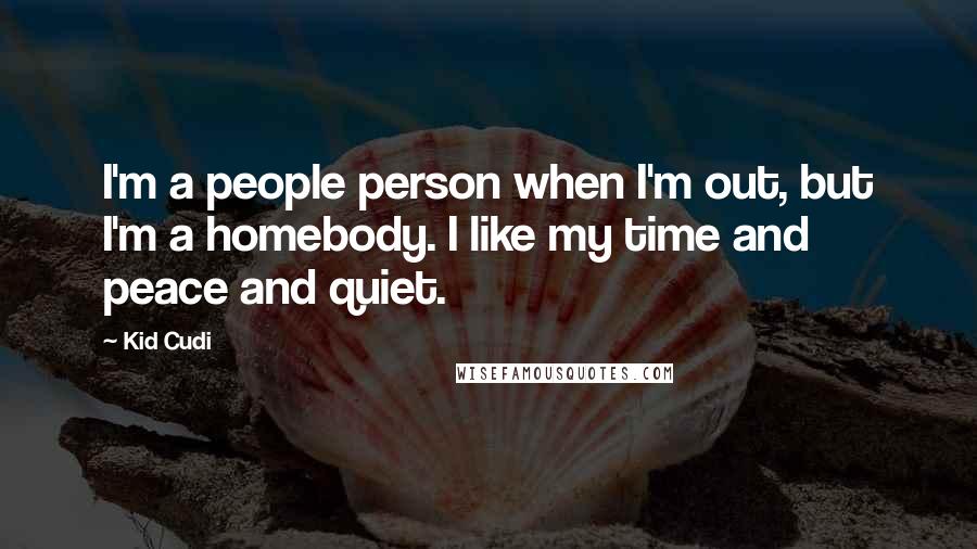 Kid Cudi Quotes: I'm a people person when I'm out, but I'm a homebody. I like my time and peace and quiet.