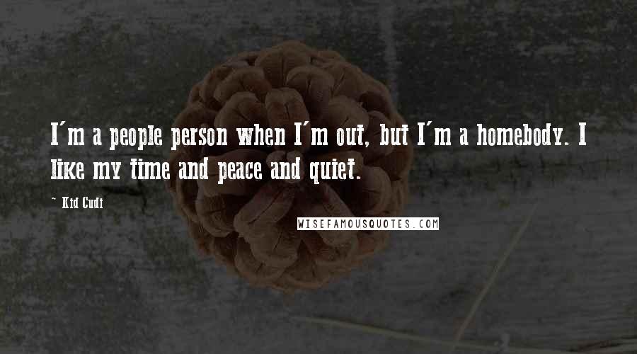 Kid Cudi Quotes: I'm a people person when I'm out, but I'm a homebody. I like my time and peace and quiet.