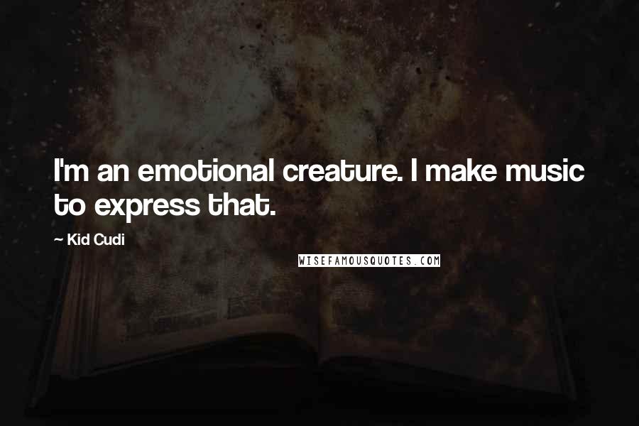 Kid Cudi Quotes: I'm an emotional creature. I make music to express that.