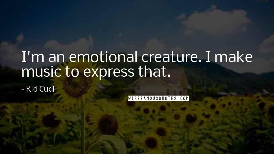 Kid Cudi Quotes: I'm an emotional creature. I make music to express that.