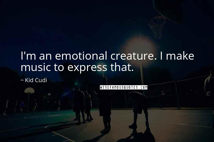 Kid Cudi Quotes: I'm an emotional creature. I make music to express that.