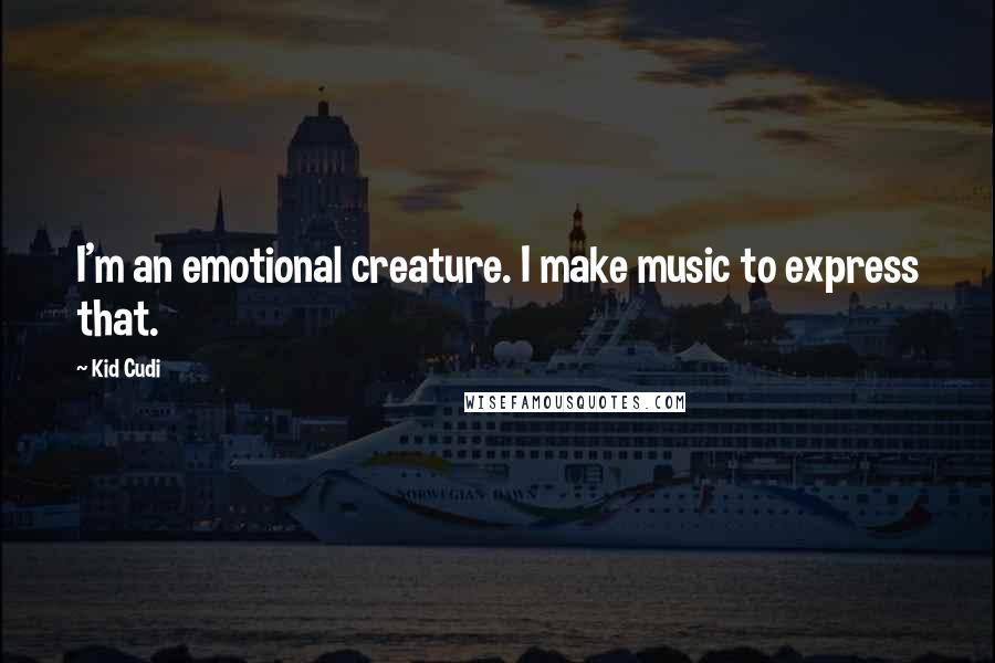 Kid Cudi Quotes: I'm an emotional creature. I make music to express that.