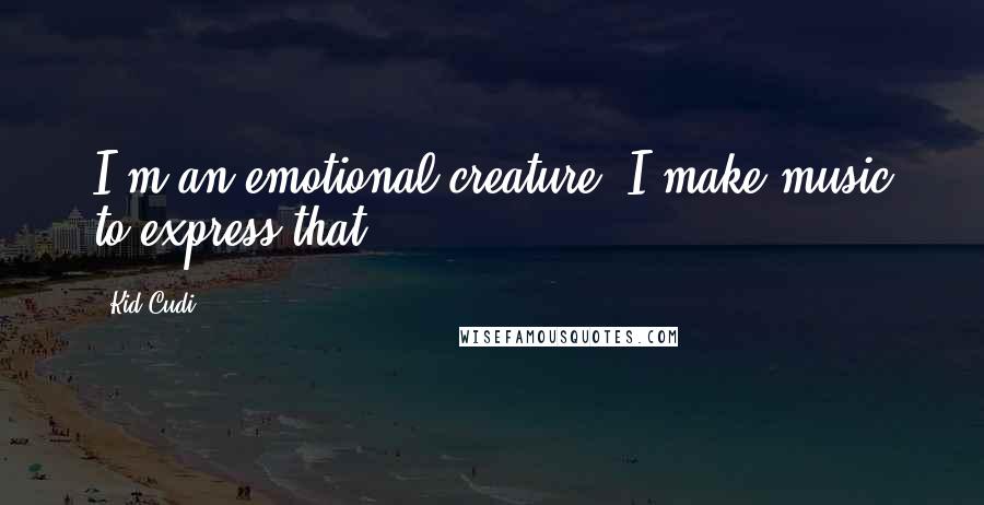 Kid Cudi Quotes: I'm an emotional creature. I make music to express that.