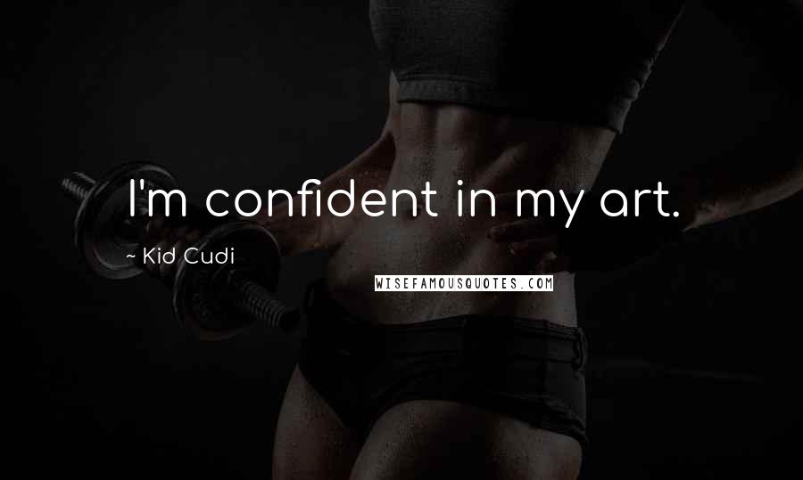 Kid Cudi Quotes: I'm confident in my art.