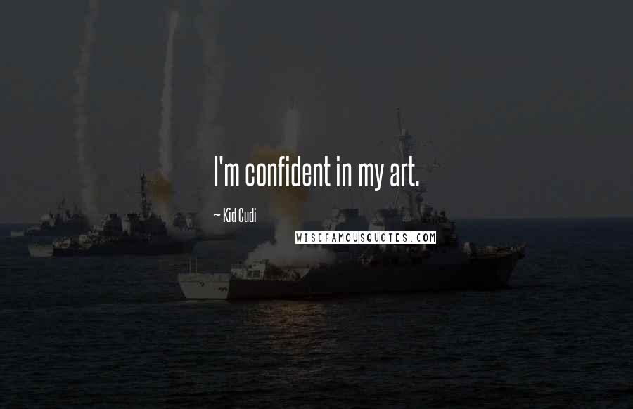 Kid Cudi Quotes: I'm confident in my art.