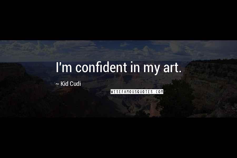 Kid Cudi Quotes: I'm confident in my art.
