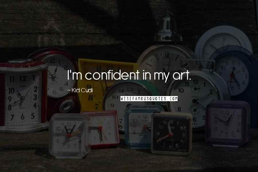 Kid Cudi Quotes: I'm confident in my art.