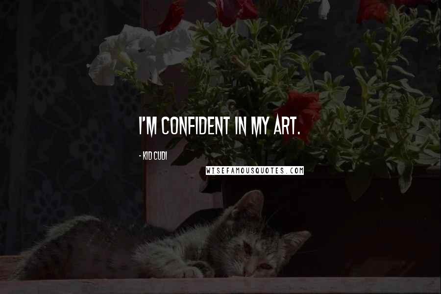 Kid Cudi Quotes: I'm confident in my art.