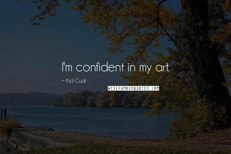 Kid Cudi Quotes: I'm confident in my art.