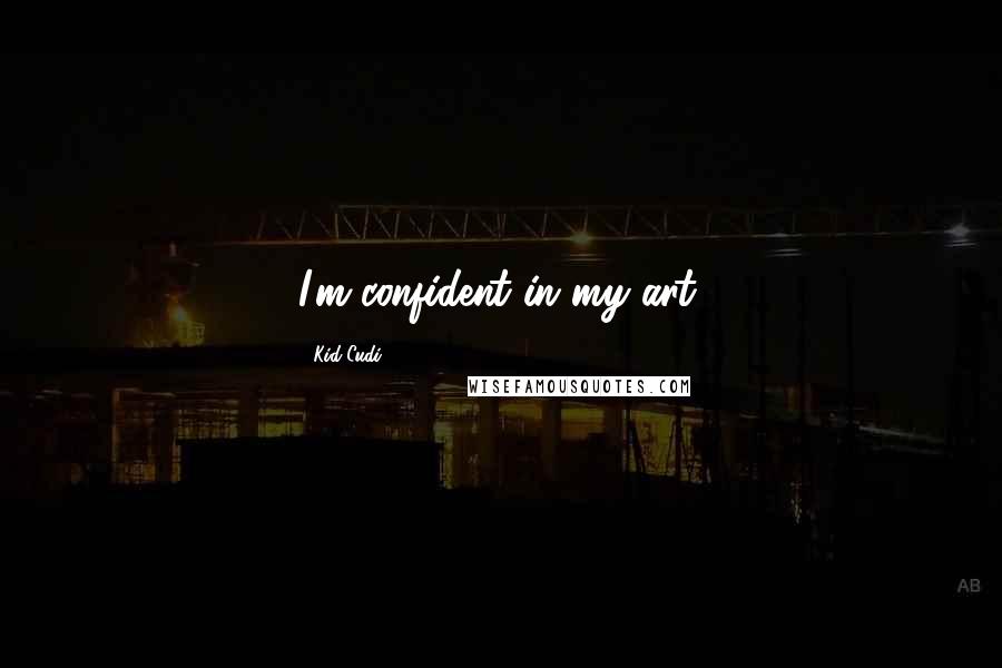 Kid Cudi Quotes: I'm confident in my art.