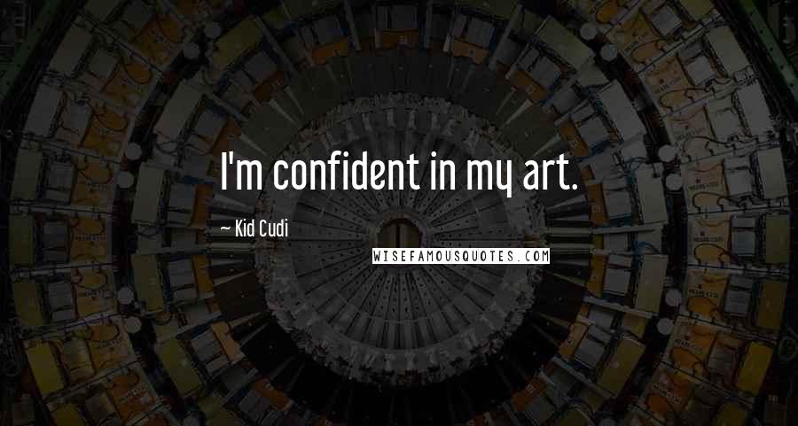 Kid Cudi Quotes: I'm confident in my art.
