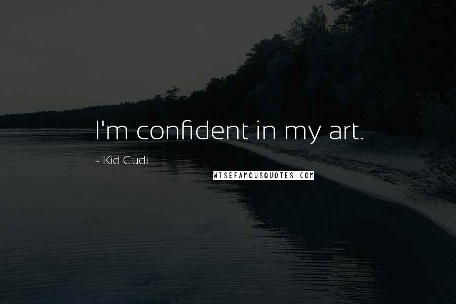 Kid Cudi Quotes: I'm confident in my art.