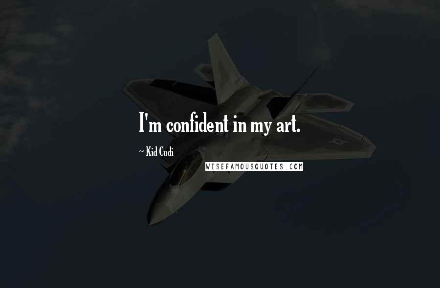 Kid Cudi Quotes: I'm confident in my art.