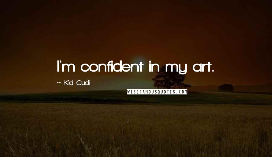 Kid Cudi Quotes: I'm confident in my art.