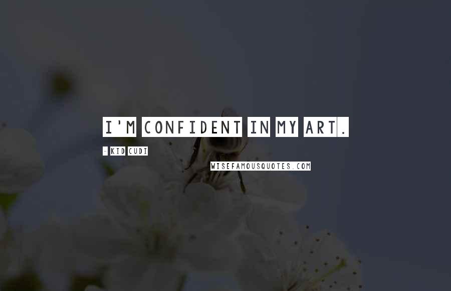 Kid Cudi Quotes: I'm confident in my art.