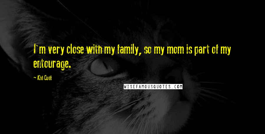 Kid Cudi Quotes: I'm very close with my family, so my mom is part of my entourage.