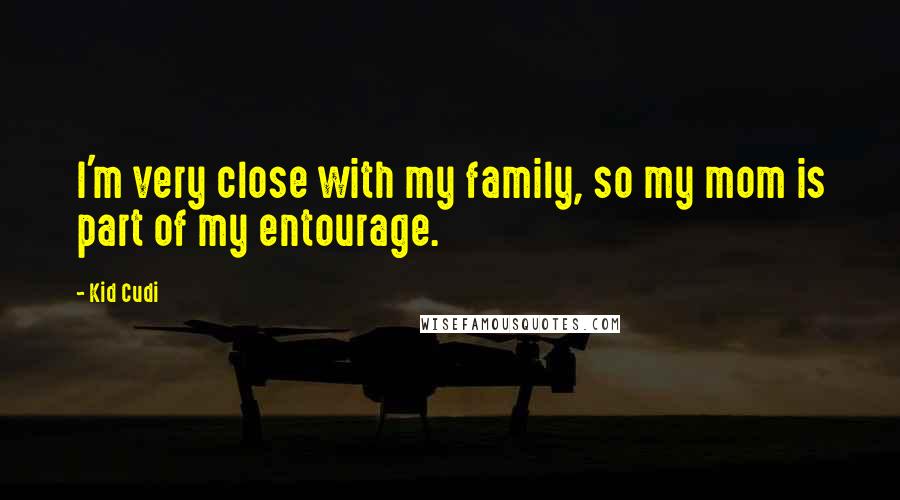 Kid Cudi Quotes: I'm very close with my family, so my mom is part of my entourage.