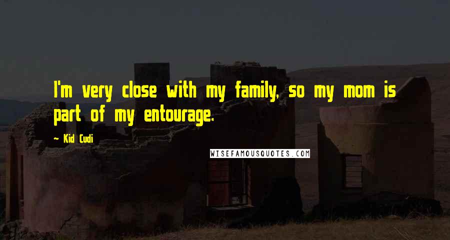 Kid Cudi Quotes: I'm very close with my family, so my mom is part of my entourage.