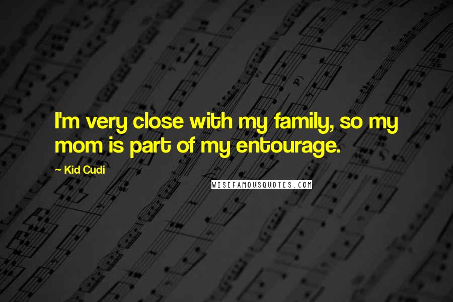 Kid Cudi Quotes: I'm very close with my family, so my mom is part of my entourage.