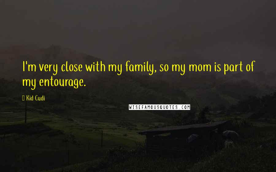 Kid Cudi Quotes: I'm very close with my family, so my mom is part of my entourage.