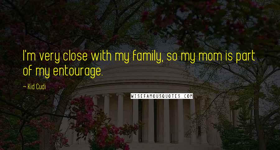 Kid Cudi Quotes: I'm very close with my family, so my mom is part of my entourage.