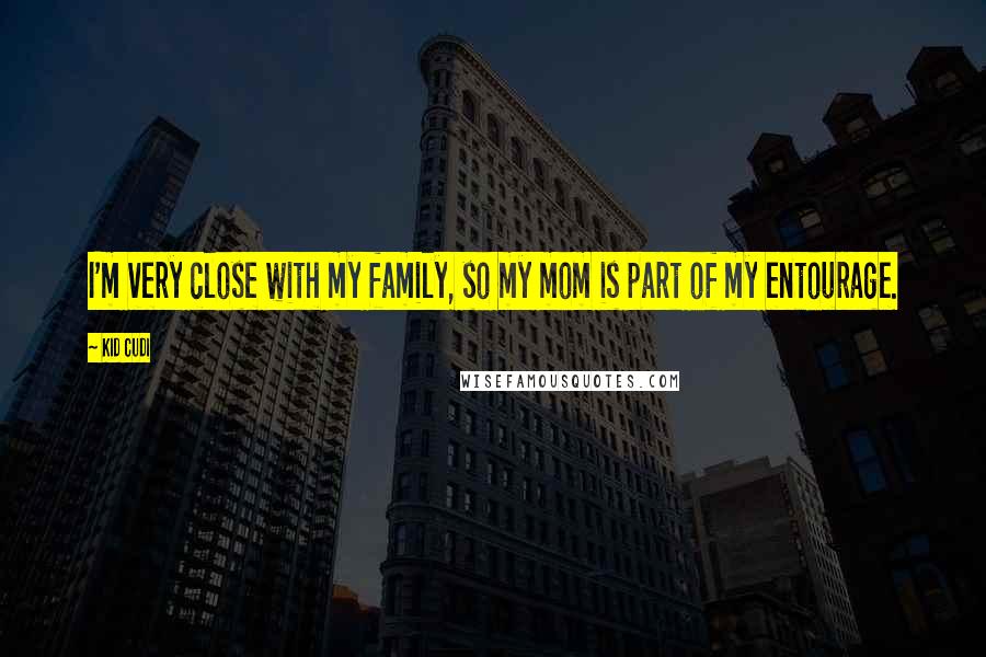 Kid Cudi Quotes: I'm very close with my family, so my mom is part of my entourage.