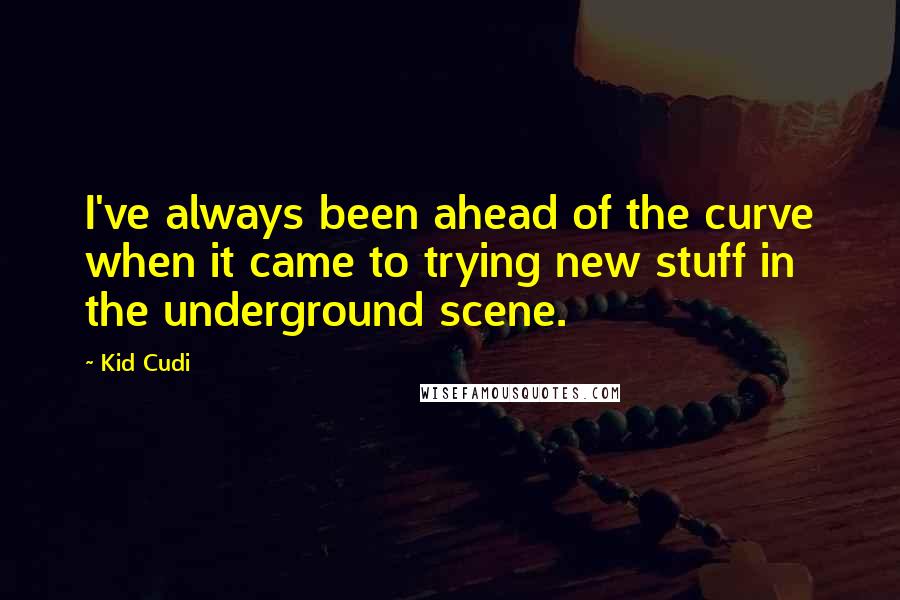 Kid Cudi Quotes: I've always been ahead of the curve when it came to trying new stuff in the underground scene.