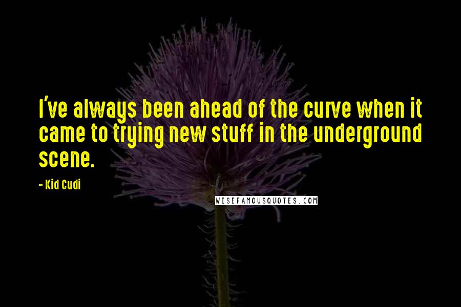 Kid Cudi Quotes: I've always been ahead of the curve when it came to trying new stuff in the underground scene.