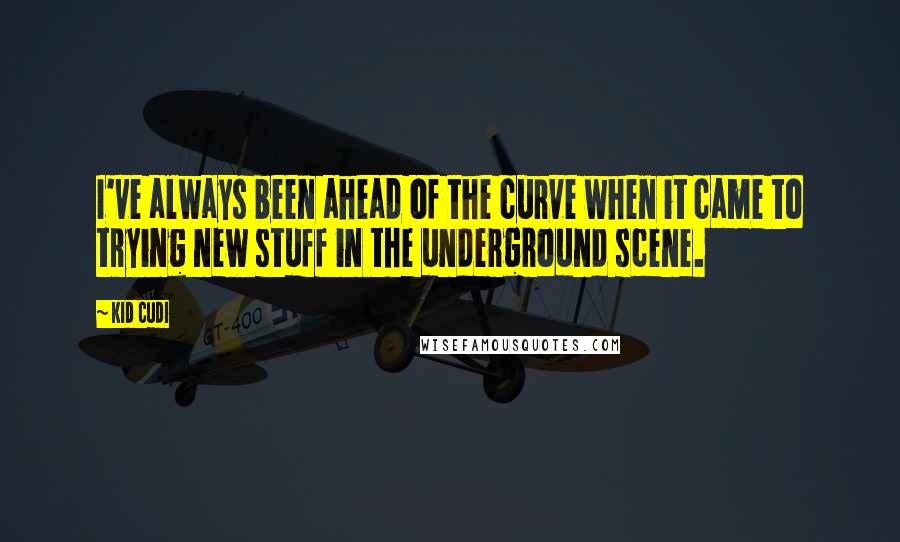 Kid Cudi Quotes: I've always been ahead of the curve when it came to trying new stuff in the underground scene.