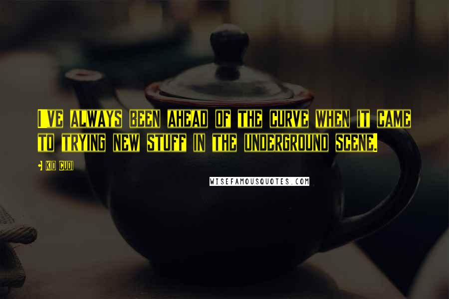 Kid Cudi Quotes: I've always been ahead of the curve when it came to trying new stuff in the underground scene.