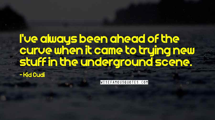 Kid Cudi Quotes: I've always been ahead of the curve when it came to trying new stuff in the underground scene.