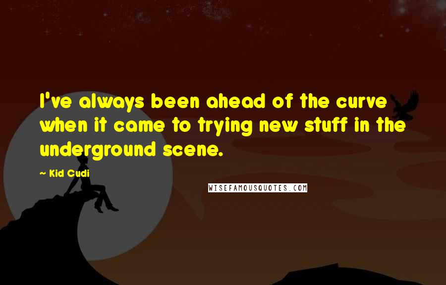 Kid Cudi Quotes: I've always been ahead of the curve when it came to trying new stuff in the underground scene.