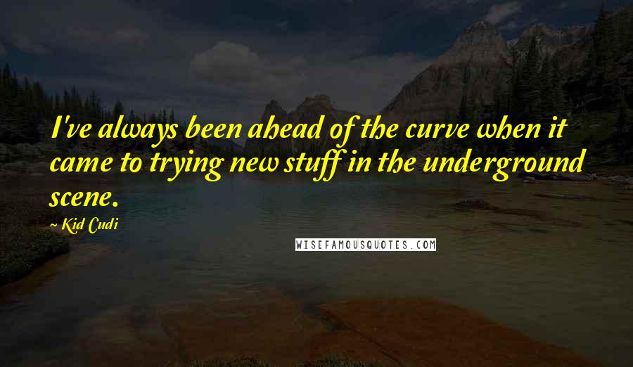 Kid Cudi Quotes: I've always been ahead of the curve when it came to trying new stuff in the underground scene.