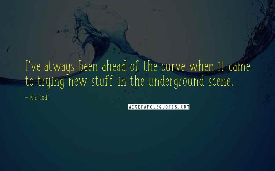 Kid Cudi Quotes: I've always been ahead of the curve when it came to trying new stuff in the underground scene.