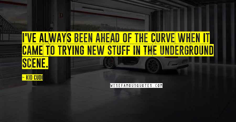 Kid Cudi Quotes: I've always been ahead of the curve when it came to trying new stuff in the underground scene.