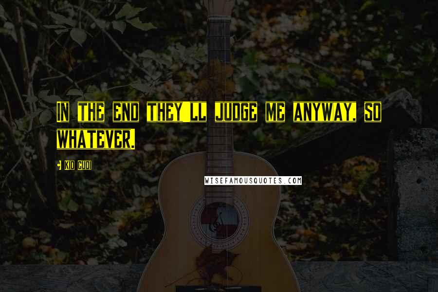 Kid Cudi Quotes: In the end they'll judge me anyway, so whatever.