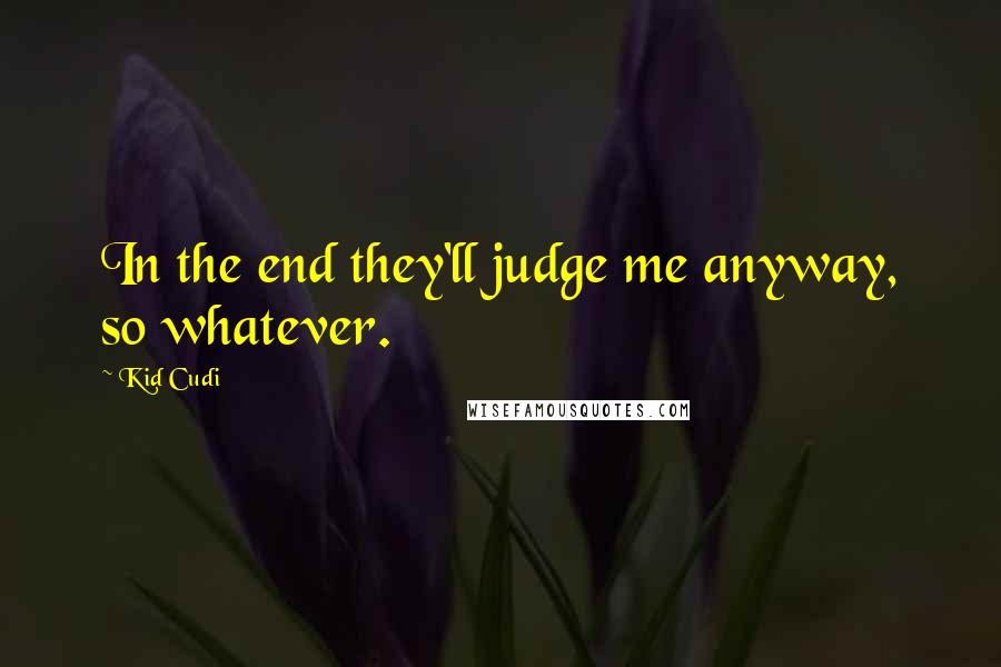 Kid Cudi Quotes: In the end they'll judge me anyway, so whatever.