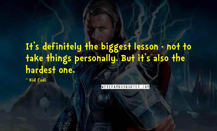 Kid Cudi Quotes: It's definitely the biggest lesson - not to take things personally. But it's also the hardest one.