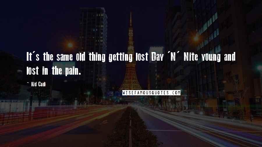 Kid Cudi Quotes: It's the same old thing getting lost Day 'N' Nite young and lost in the pain.