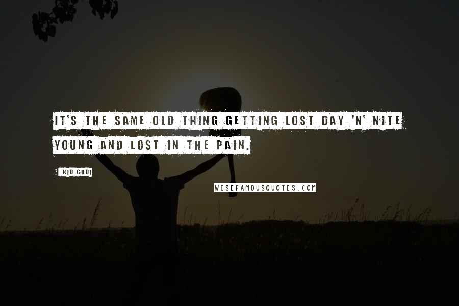 Kid Cudi Quotes: It's the same old thing getting lost Day 'N' Nite young and lost in the pain.