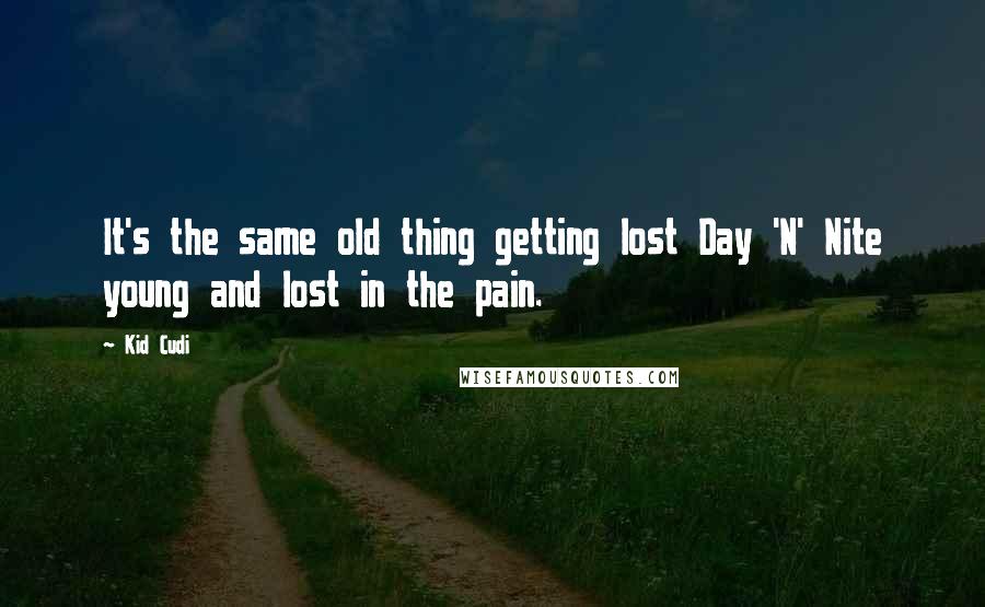 Kid Cudi Quotes: It's the same old thing getting lost Day 'N' Nite young and lost in the pain.