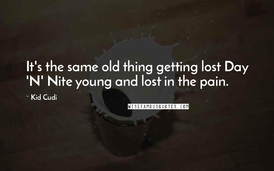 Kid Cudi Quotes: It's the same old thing getting lost Day 'N' Nite young and lost in the pain.