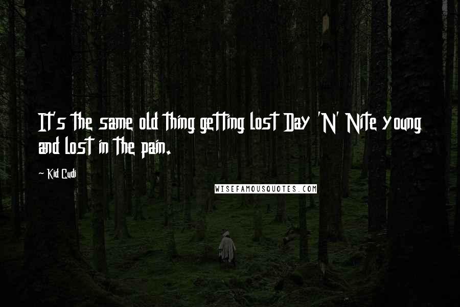 Kid Cudi Quotes: It's the same old thing getting lost Day 'N' Nite young and lost in the pain.