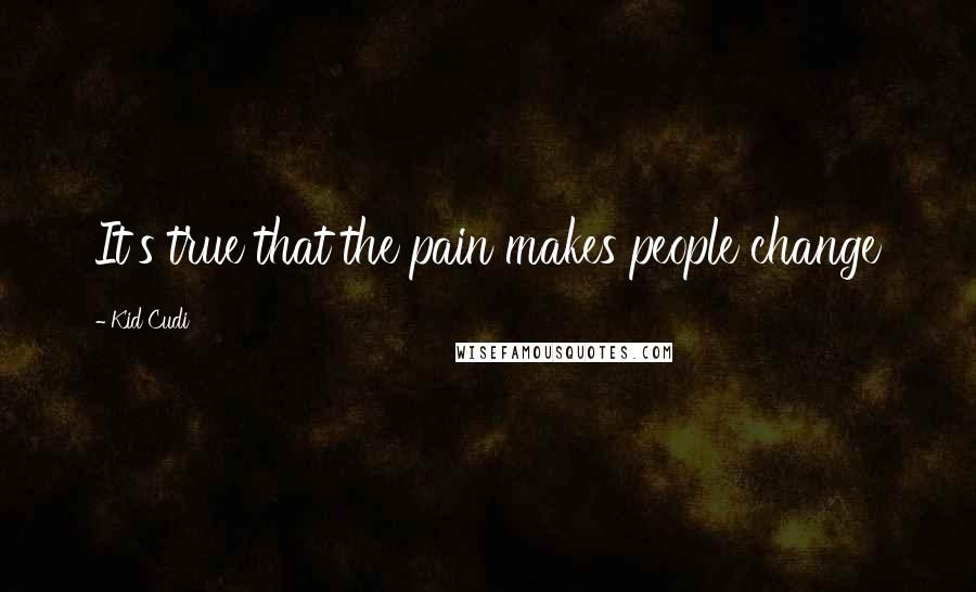 Kid Cudi Quotes: It's true that the pain makes people change