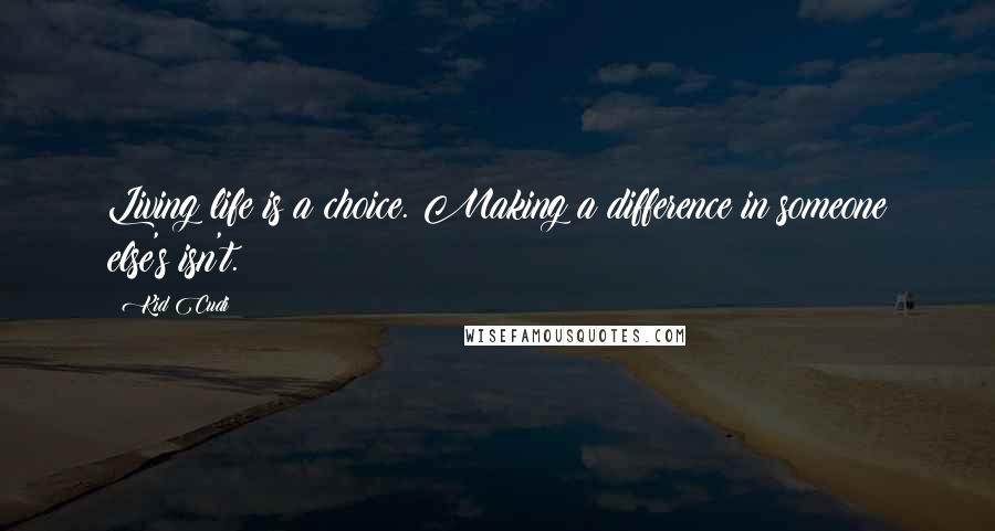 Kid Cudi Quotes: Living life is a choice. Making a difference in someone else's isn't.